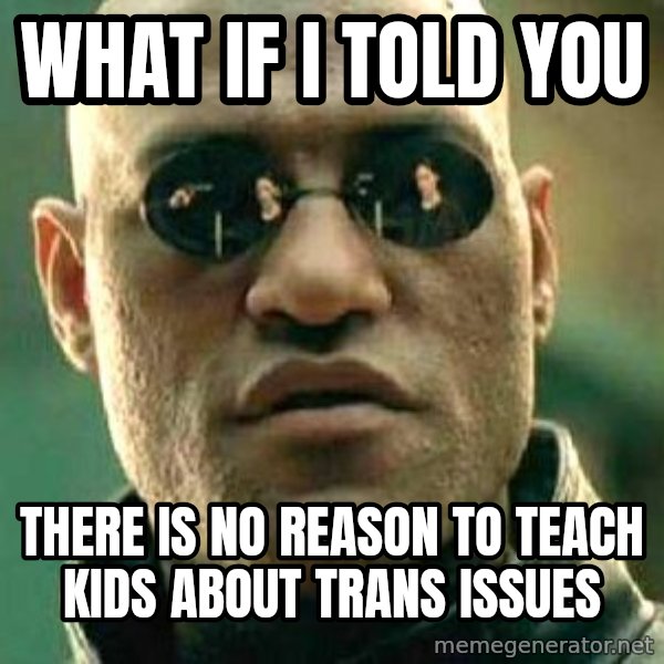 What if I told you / Matrix Morpheus meme: What if I told you / there is no reason to teach kids about trans issues