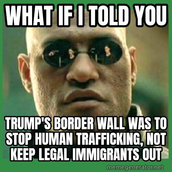 Matrix Morpheus meme: what if i told you / trump's border wall was to stop human trafficking, not keep legal immigrants out