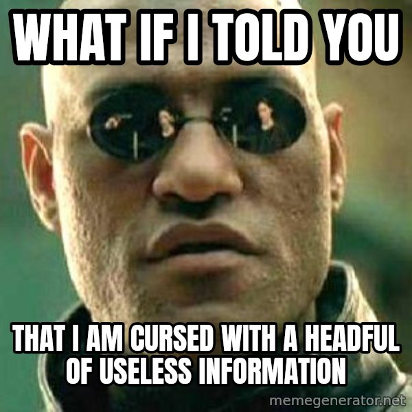 What if I told you / Matrix Morpheus meme: What if I told you / That I am cursed with a headful of useless information