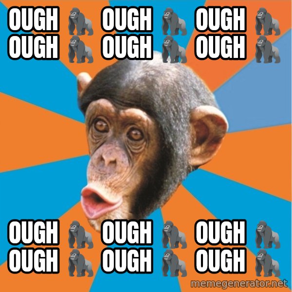 Stupid Monkey meme: Ough 🦍 Ough 🦍 Ough 🦍 Ough 🦍 Ough 🦍 Ough 🦍 / Ough 🦍 Ough 🦍 Ough 🦍 Ough 🦍 Ough 🦍 Ough 🦍