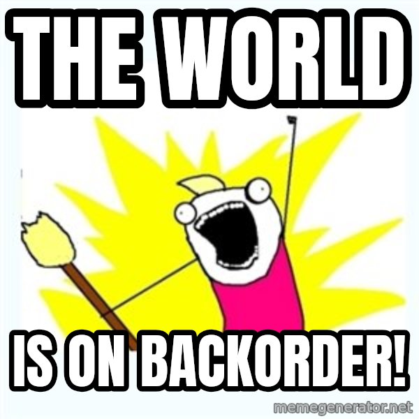 All the things meme: The world / is on backorder!