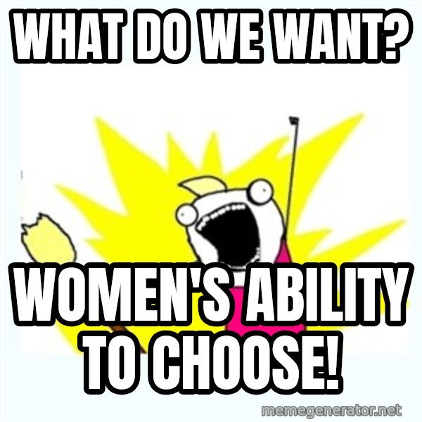 All the things meme: What do we want? / Women's ability to choose!