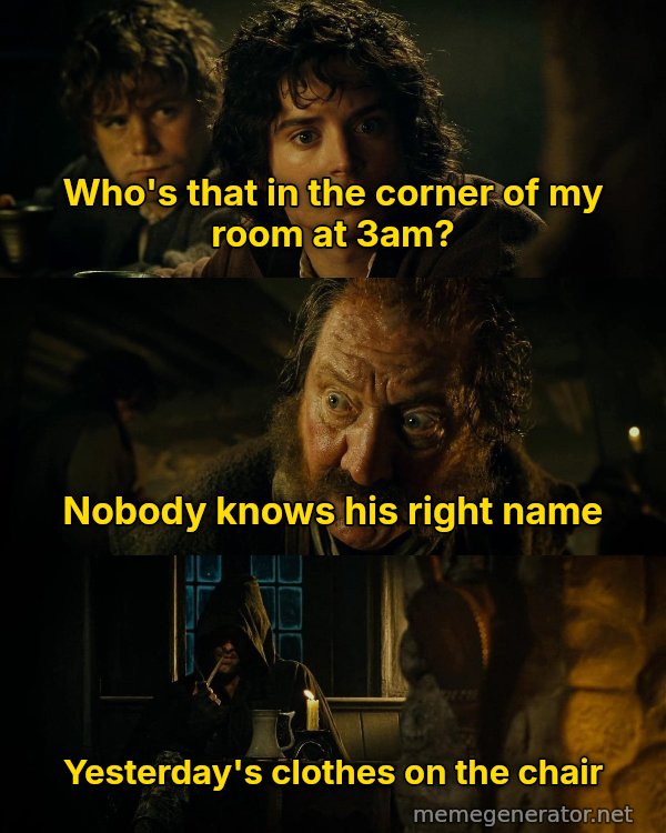 Who's That Man in the Corner? meme: Who's that in the corner of my room at 3am? / Nobody knows his right name / Yesterday's clothes on the chair