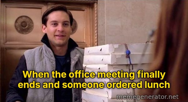 Pizza Time meme: When the office meeting finally ends and someone ordered lunch