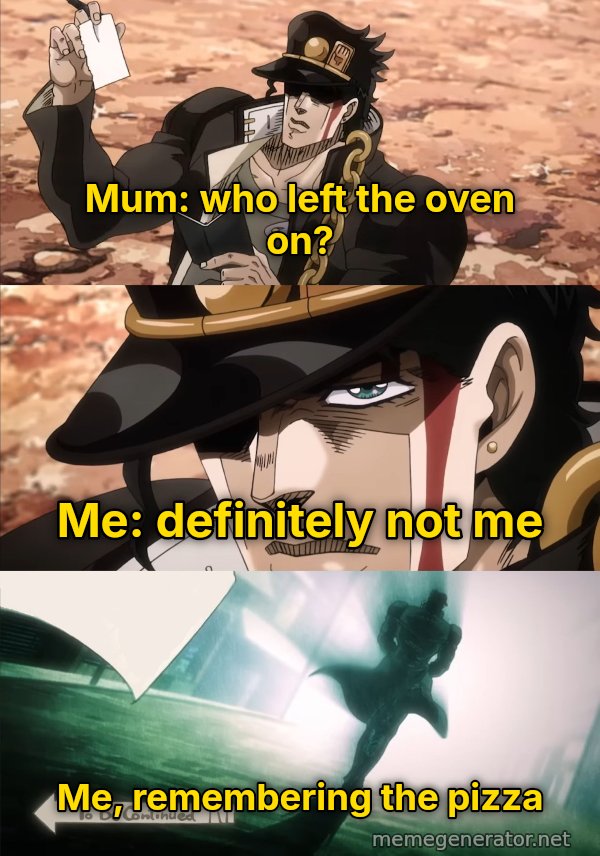 To Be Continued meme: Mum: who left the oven on? / Me: definitely not me / Me, remembering the pizza