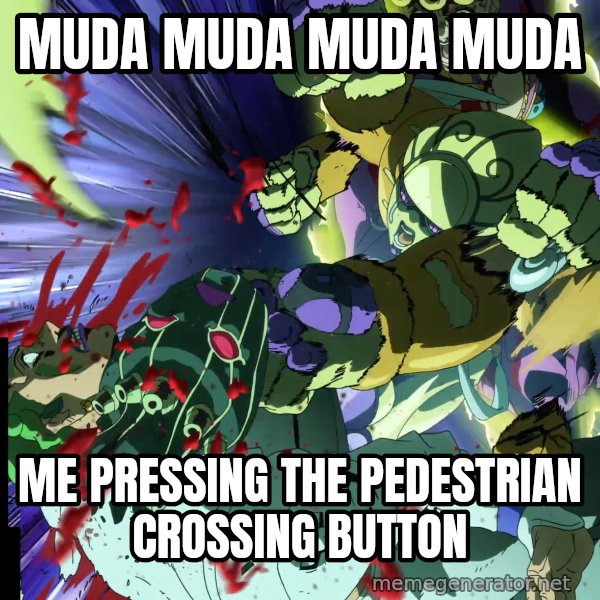MUDA MUDA MUDA meme: MUDA MUDA MUDA MUDA / Me pressing the pedestrian crossing button