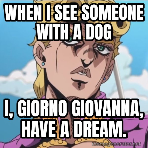 I, Giorno Giovanna, Have a Dream meme: When I see someone with a dog / I, Giorno Giovanna, have a dream.