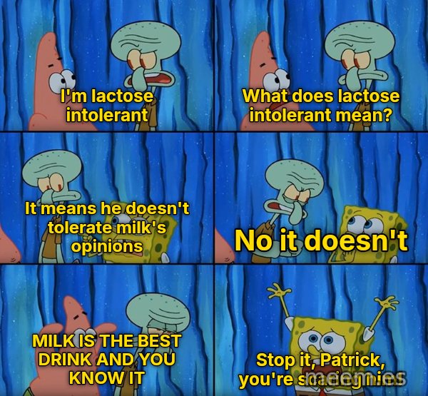 Stop It, Patrick, You're Scaring Him meme: I'm lactose intolerant / What does lactose intolerant mean? / It means he doesn't tolerate milk's opinions / No it doesn't / MILK IS THE BEST DRINK AND YOU KNOW IT / Stop it, Patrick, you're scaring him!