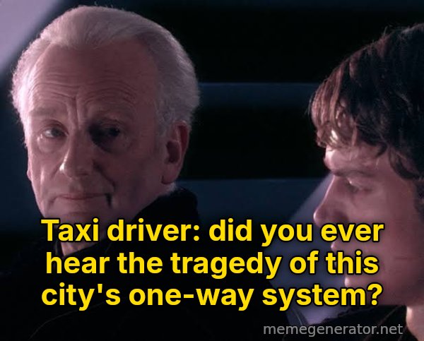 Did You Ever Hear the Tragedy of Darth Plagueis the Wise? meme: Taxi driver: did you ever hear the tragedy of this city's one-way system?