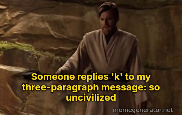 So Uncivilized meme: Someone replies 'k' to my three-paragraph message: so uncivilized