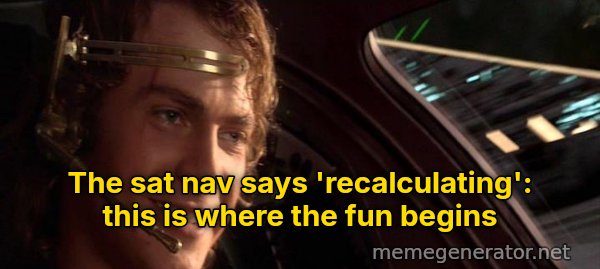 This Is Where the Fun Begins meme: The sat nav says 'recalculating': this is where the fun begins