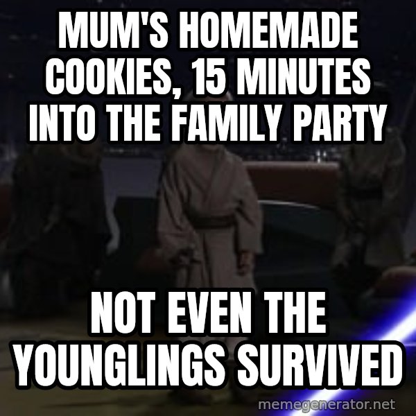 Master Skywalker, There Are Too Many of Them (Younglings) meme: Mum's homemade cookies, 15 minutes into the family party / Not even the younglings survived